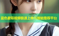 蓝色蘑菇视频极速上传与智能推荐平台