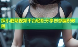 织小蘑菇视频平台轻松分享创意编织教程