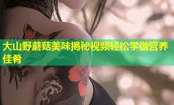 大山野蘑菇美味揭秘视频轻松学做营养佳肴