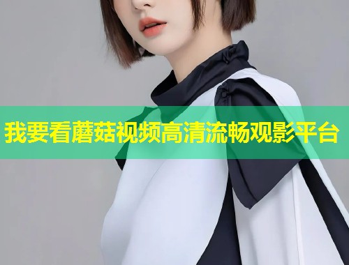 我要看蘑菇视频高清流畅观影平台  第1张