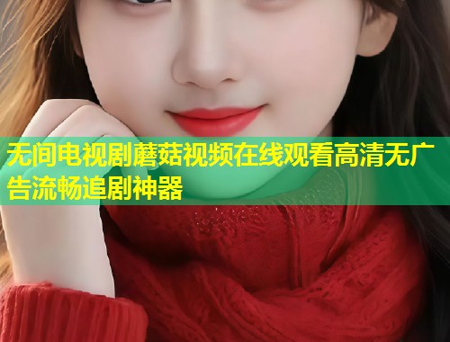 无间电视剧蘑菇视频在线观看高清无广告流畅追剧神器  第1张