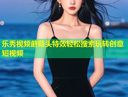 乐秀视频蘑菇头特效轻松搜索玩转创意短视频  第2张
