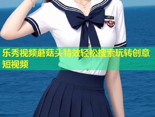 乐秀视频蘑菇头特效轻松搜索玩转创意短视频  第1张