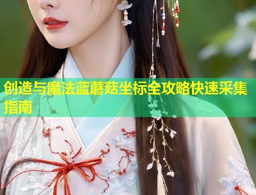 创造与魔法蓝蘑菇坐标全攻略快速采集指南  第1张