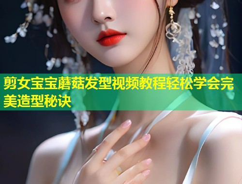 剪女宝宝蘑菇发型视频教程轻松学会完美造型秘诀  第1张