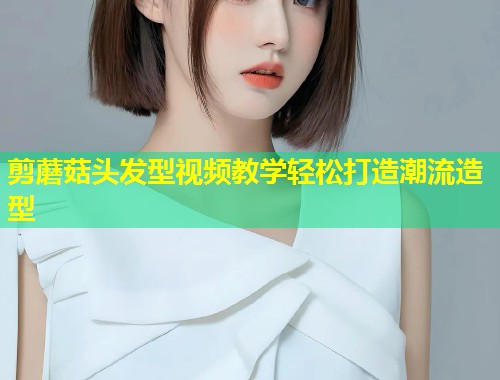 剪蘑菇头发型视频教学轻松打造潮流造型  第2张