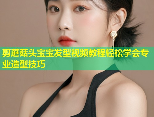 剪蘑菇头宝宝发型视频教程轻松学会专业造型技巧  第1张