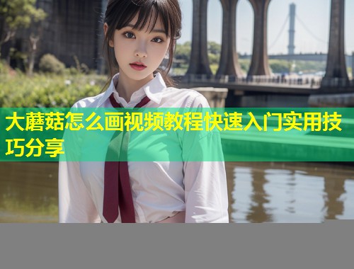 大蘑菇怎么画视频教程快速入门实用技巧分享  第2张