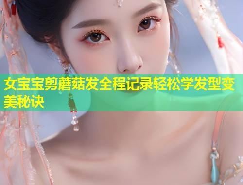 女宝宝剪蘑菇发全程记录轻松学发型变美秘诀  第1张