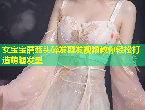 女宝宝蘑菇头碎发剪发视频教你轻松打造萌趣发型  第2张