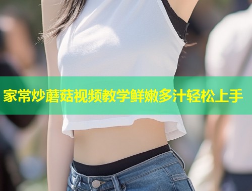 家常炒蘑菇视频教学鲜嫩多汁轻松上手  第1张