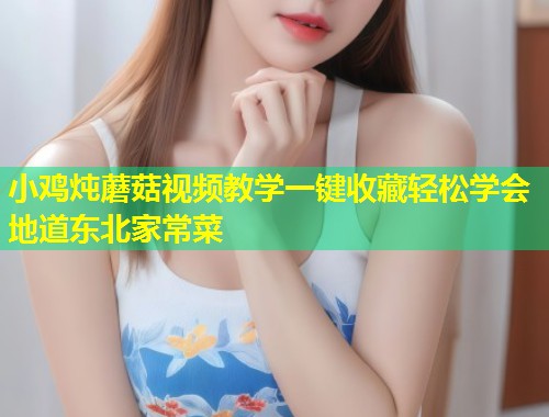 小鸡炖蘑菇视频教学一键收藏轻松学会地道东北家常菜  第1张