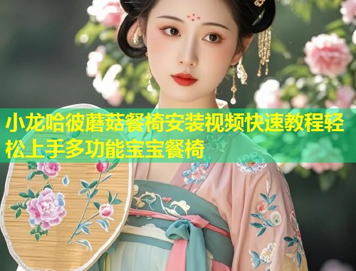小龙哈彼蘑菇餐椅安装视频快速教程轻松上手多功能宝宝餐椅  第1张