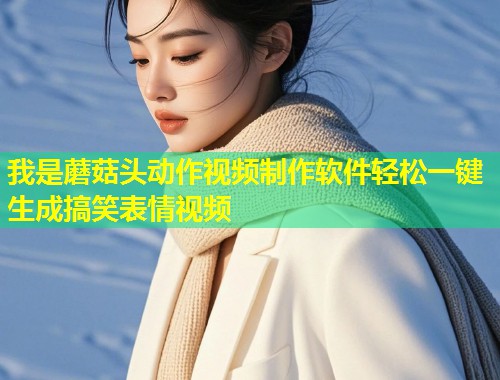 我是蘑菇头动作视频制作软件轻松一键生成搞笑表情视频  第1张