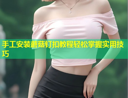 手工安装蘑菇钉扣教程轻松掌握实用技巧  第1张