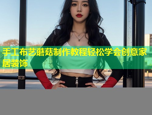 手工布艺蘑菇制作教程轻松学会创意家居装饰  第2张