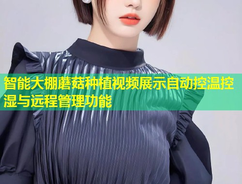 智能大棚蘑菇种植视频展示自动控温控湿与远程管理功能  第2张
