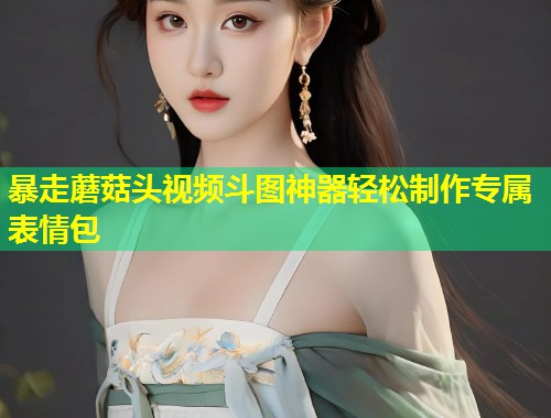 暴走蘑菇头视频斗图神器轻松制作专属表情包  第1张