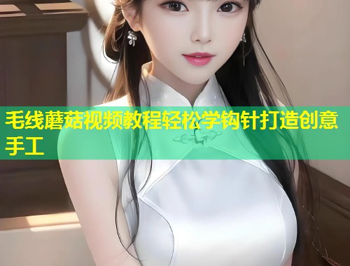 毛线蘑菇视频教程轻松学钩针打造创意手工  第1张
