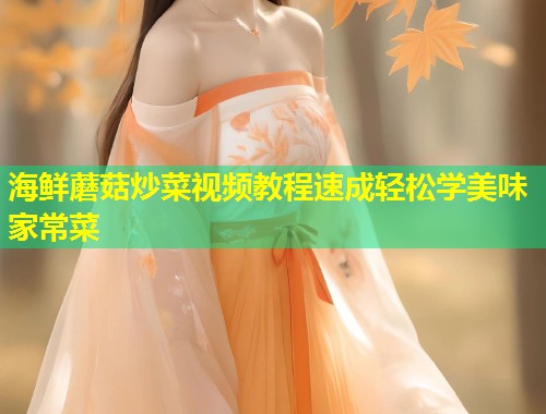 海鲜蘑菇炒菜视频教程速成轻松学美味家常菜  第1张