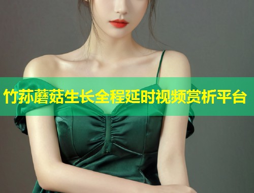 竹荪蘑菇生长全程延时视频赏析平台  第1张