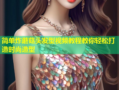 简单炸蘑菇头发型视频教程教你轻松打造时尚造型  第1张