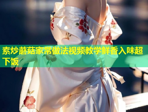 素炒蘑菇家常做法视频教学鲜香入味超下饭  第1张