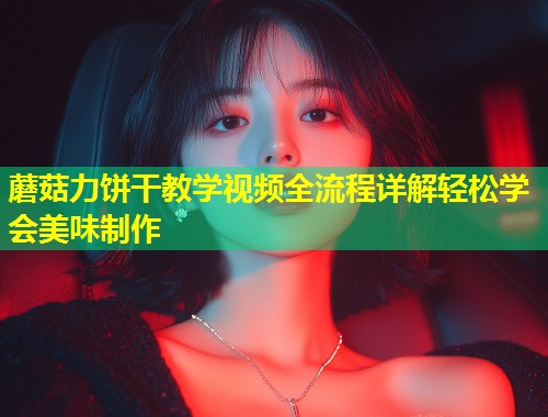 蘑菇力饼干教学视频全流程详解轻松学会美味制作  第1张