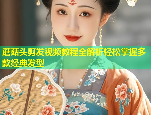 蘑菇头剪发视频教程全解析轻松掌握多款经典发型  第1张