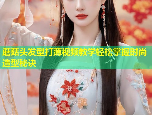 蘑菇头发型打薄视频教学轻松掌握时尚造型秘诀  第1张