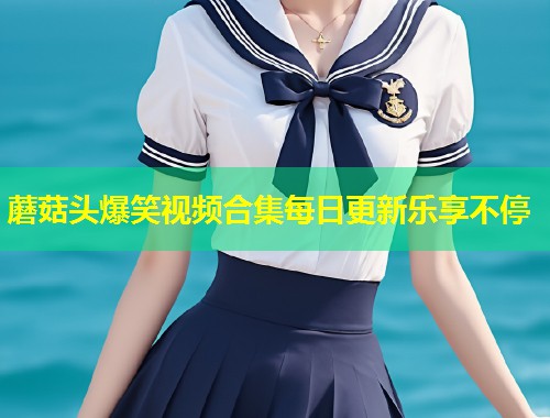 蘑菇头爆笑视频合集每日更新乐享不停  第1张