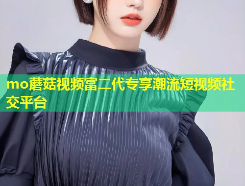 mo蘑菇视频富二代专享潮流短视频社交平台  第2张