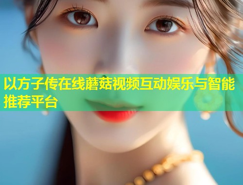 以方子传在线蘑菇视频互动娱乐与智能推荐平台  第1张