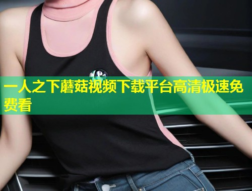 一人之下蘑菇视频下载平台高清极速免费看  第1张