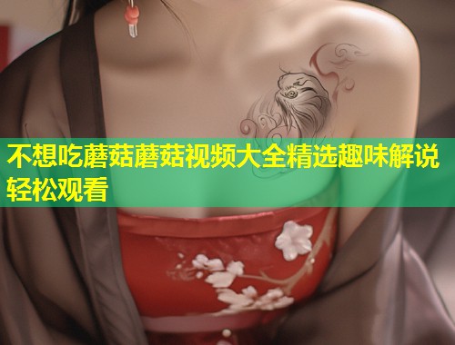 不想吃蘑菇蘑菇视频大全精选趣味解说轻松观看  第1张