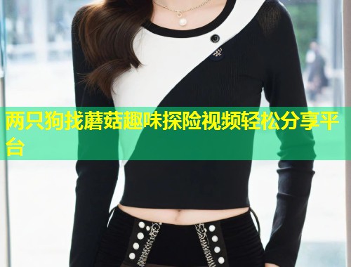 两只狗找蘑菇趣味探险视频轻松分享平台  第1张