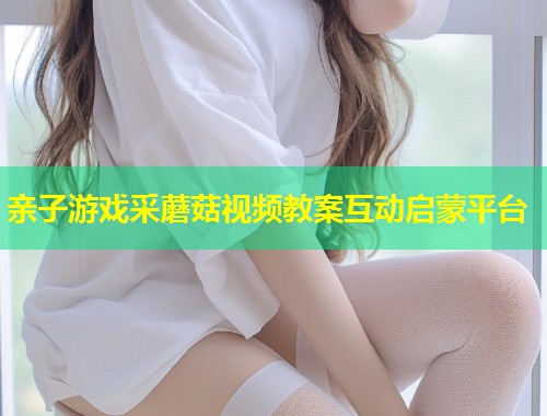 亲子游戏采蘑菇视频教案互动启蒙平台  第1张