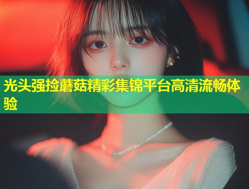 光头强捡蘑菇精彩集锦平台高清流畅体验  第1张