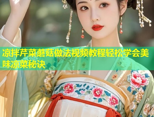 凉拌芹菜蘑菇做法视频教程轻松学会美味凉菜秘诀  第1张