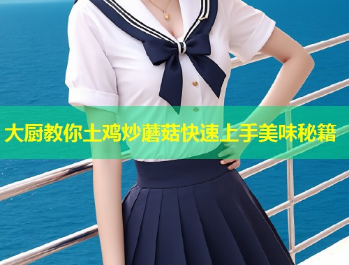 大厨教你土鸡炒蘑菇快速上手美味秘籍  第1张
